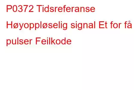 P0372 Tidsreferanse Høyoppløselig signal Et for få pulser Feilkode