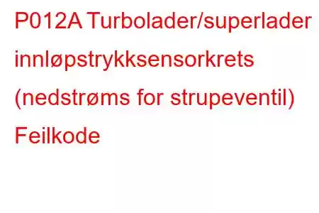 P012A Turbolader/superlader innløpstrykksensorkrets (nedstrøms for strupeventil) Feilkode