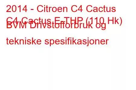 2014 - Citroen C4 Cactus
C4 Cactus E-THP (110 Hk) BVM Drivstofforbruk og tekniske spesifikasjoner