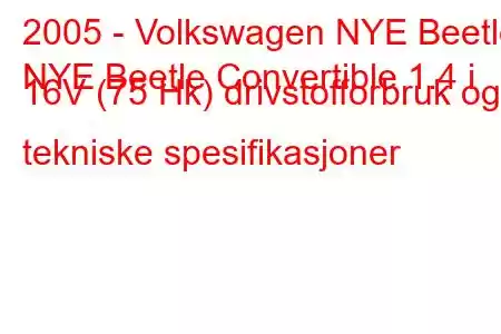 2005 - Volkswagen NYE Beetle
NYE Beetle Convertible 1.4 i 16V (75 Hk) drivstofforbruk og tekniske spesifikasjoner