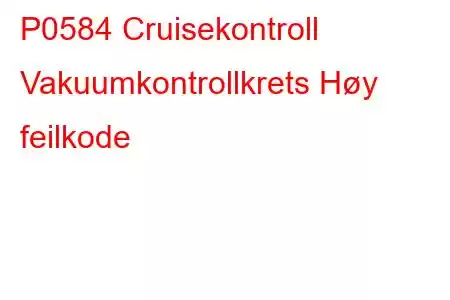 P0584 Cruisekontroll Vakuumkontrollkrets Høy feilkode