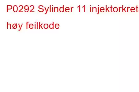 P0292 Sylinder 11 injektorkrets høy feilkode