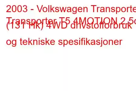 2003 - Volkswagen Transporter
Transporter T5 4MOTION 2.5d (131 Hk) 4WD drivstofforbruk og tekniske spesifikasjoner