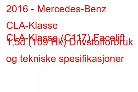 2016 - Mercedes-Benz CLA-Klasse
CLA-Klasse (C117) Facelift 1,5d (109 Hk) Drivstofforbruk og tekniske spesifikasjoner