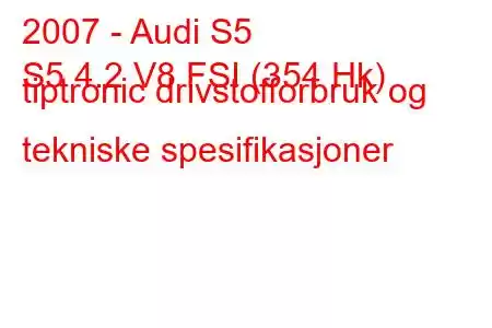 2007 - Audi S5
S5 4.2 V8 FSI (354 Hk) tiptronic drivstofforbruk og tekniske spesifikasjoner