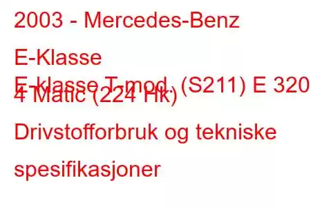 2003 - Mercedes-Benz E-Klasse
E-klasse T-mod. (S211) E 320 4 Matic (224 Hk) Drivstofforbruk og tekniske spesifikasjoner