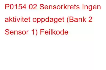 P0154 02 Sensorkrets Ingen aktivitet oppdaget (Bank 2 Sensor 1) Feilkode