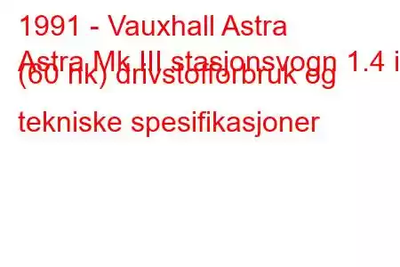 1991 - Vauxhall Astra
Astra Mk III stasjonsvogn 1.4 i (60 hk) drivstofforbruk og tekniske spesifikasjoner