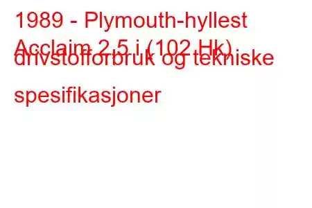 1989 - Plymouth-hyllest
Acclaim 2,5 i (102 Hk) drivstofforbruk og tekniske spesifikasjoner