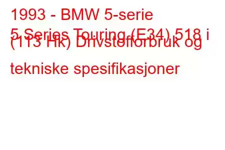 1993 - BMW 5-serie
5 Series Touring (E34) 518 i (113 Hk) Drivstofforbruk og tekniske spesifikasjoner