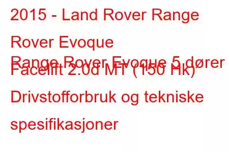 2015 - Land Rover Range Rover Evoque
Range Rover Evoque 5 dører Facelift 2.0d MT (150 Hk) Drivstofforbruk og tekniske spesifikasjoner