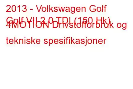 2013 - Volkswagen Golf
Golf VII 2.0 TDI (150 Hk) 4MOTION Drivstofforbruk og tekniske spesifikasjoner