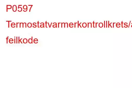 P0597 Termostatvarmerkontrollkrets/åpen feilkode