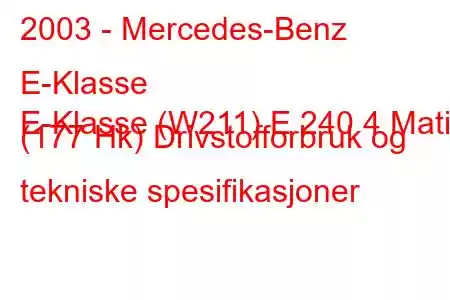 2003 - Mercedes-Benz E-Klasse
E-Klasse (W211) E 240 4 Matic (177 Hk) Drivstofforbruk og tekniske spesifikasjoner