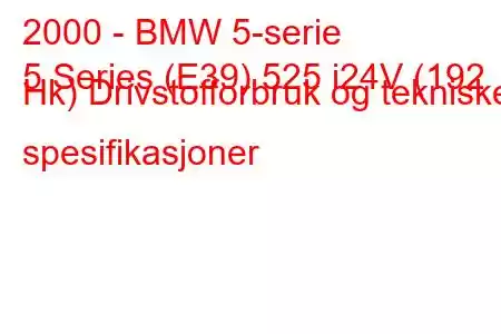 2000 - BMW 5-serie
5 Series (E39) 525 i24V (192 Hk) Drivstofforbruk og tekniske spesifikasjoner