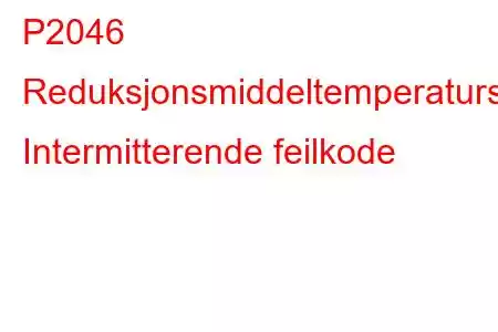 P2046 Reduksjonsmiddeltemperatursensorkrets Intermitterende feilkode