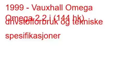 1999 - Vauxhall Omega
Omega 2.2 i (144 hk) drivstofforbruk og tekniske spesifikasjoner