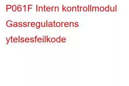 P061F Intern kontrollmodul Gassregulatorens ytelsesfeilkode