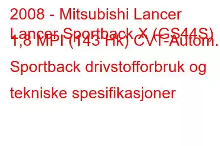 2008 - Mitsubishi Lancer
Lancer Sportback X (GS44S) 1,8 MPI (143 Hk) CVT-Autom. Sportback drivstofforbruk og tekniske spesifikasjoner