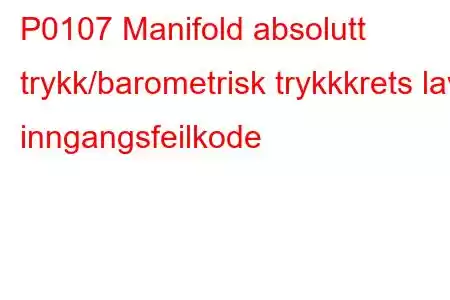 P0107 Manifold absolutt trykk/barometrisk trykkkrets lav inngangsfeilkode