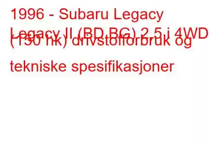 1996 - Subaru Legacy
Legacy II (BD,BG) 2,5 i 4WD (150 hk) drivstofforbruk og tekniske spesifikasjoner