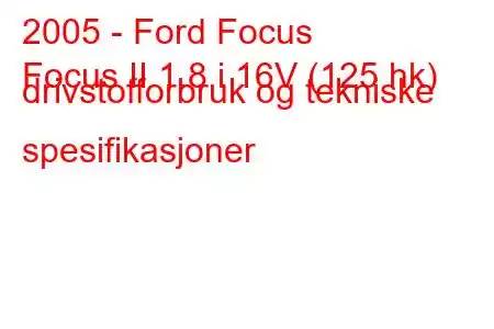 2005 - Ford Focus
Focus II 1.8 i 16V (125 hk) drivstofforbruk og tekniske spesifikasjoner