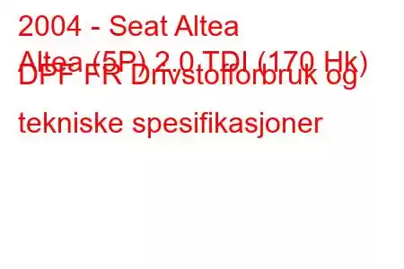 2004 - Seat Altea
Altea (5P) 2.0 TDI (170 Hk) DPF FR Drivstofforbruk og tekniske spesifikasjoner