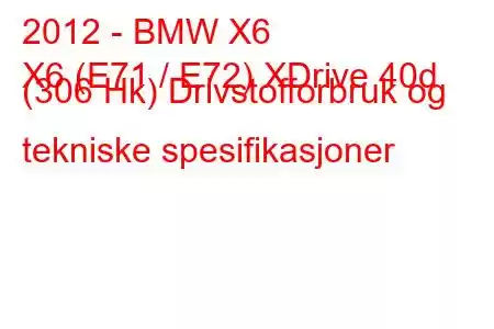 2012 - BMW X6
X6 (E71 / E72) XDrive 40d (306 Hk) Drivstofforbruk og tekniske spesifikasjoner