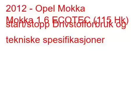 2012 - Opel Mokka
Mokka 1.6 ECOTEC (115 Hk) start/stopp Drivstofforbruk og tekniske spesifikasjoner