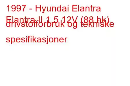 1997 - Hyundai Elantra
Elantra II 1,5 12V (88 hk) drivstofforbruk og tekniske spesifikasjoner