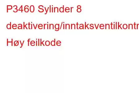 P3460 Sylinder 8 deaktivering/inntaksventilkontrollkrets Høy feilkode