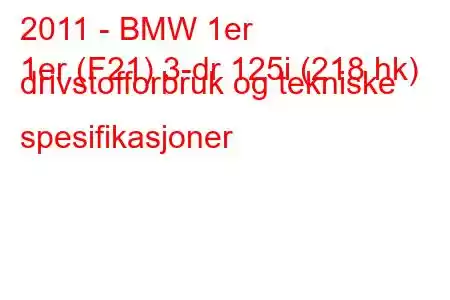 2011 - BMW 1er
1er (F21) 3-dr 125i (218 hk) drivstofforbruk og tekniske spesifikasjoner