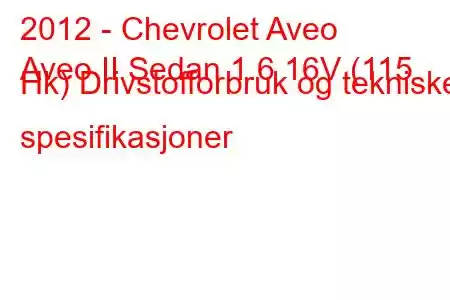 2012 - Chevrolet Aveo
Aveo II Sedan 1.6 16V (115 Hk) Drivstofforbruk og tekniske spesifikasjoner