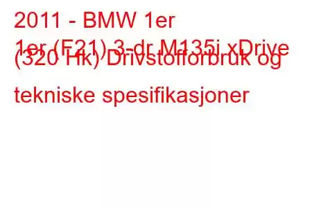 2011 - BMW 1er
1er (F21) 3-dr M135i xDrive (320 Hk) Drivstofforbruk og tekniske spesifikasjoner