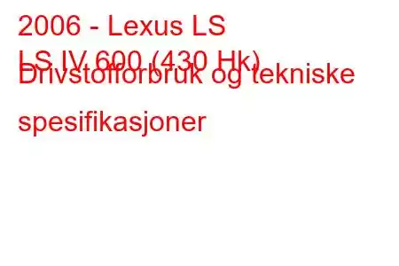 2006 - Lexus LS
LS IV 600 (430 Hk) Drivstofforbruk og tekniske spesifikasjoner