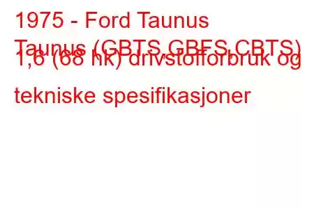 1975 - Ford Taunus
Taunus (GBTS,GBFS,CBTS) 1,6 (68 hk) drivstofforbruk og tekniske spesifikasjoner