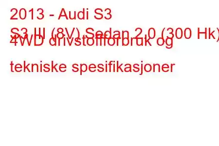 2013 - Audi S3
S3 III (8V) Sedan 2.0 (300 Hk) 4WD drivstoffforbruk og tekniske spesifikasjoner