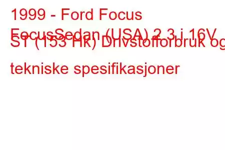 1999 - Ford Focus
FocusSedan (USA) 2.3 i 16V ST (153 Hk) Drivstofforbruk og tekniske spesifikasjoner