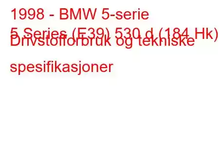 1998 - BMW 5-serie
5 Series (E39) 530 d (184 Hk) Drivstofforbruk og tekniske spesifikasjoner