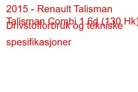 2015 - Renault Talisman
Talisman Combi 1.6d (130 Hk) Drivstofforbruk og tekniske spesifikasjoner