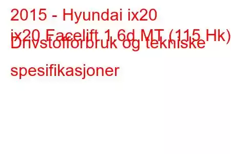 2015 - Hyundai ix20
ix20 Facelift 1.6d MT (115 Hk) Drivstofforbruk og tekniske spesifikasjoner