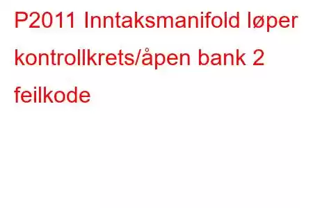 P2011 Inntaksmanifold løper kontrollkrets/åpen bank 2 feilkode