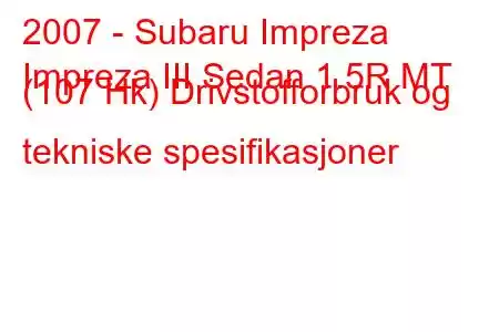 2007 - Subaru Impreza
Impreza III Sedan 1.5R MT (107 Hk) Drivstofforbruk og tekniske spesifikasjoner