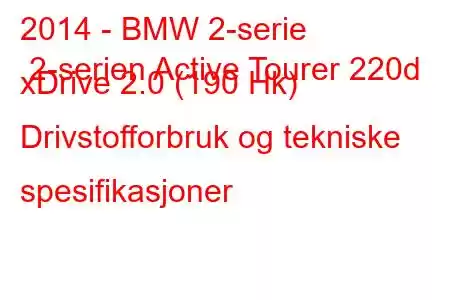 2014 - BMW 2-serie 2-serien Active Tourer 220d xDrive 2.0 (190 Hk) Drivstofforbruk og tekniske spesifikasjoner