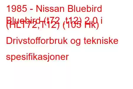 1985 - Nissan Bluebird
Bluebird (t72 ,t12) 2.0 i (HLT72,T12) (105 Hk) Drivstofforbruk og tekniske spesifikasjoner