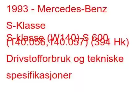 1993 - Mercedes-Benz S-Klasse
S-klasse (W140) S 600 (140.056,140.057) (394 Hk) Drivstofforbruk og tekniske spesifikasjoner