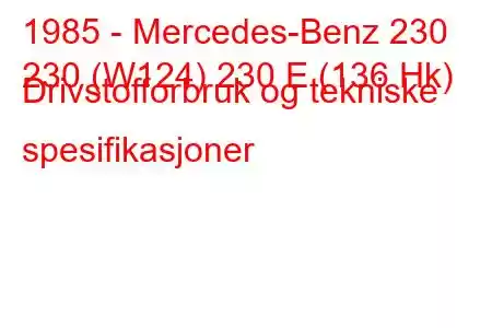 1985 - Mercedes-Benz 230
230 (W124) 230 E (136 Hk) Drivstofforbruk og tekniske spesifikasjoner