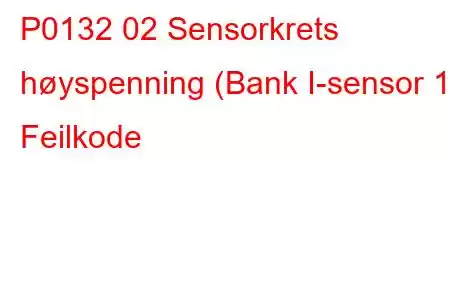 P0132 02 Sensorkrets høyspenning (Bank I-sensor 1) Feilkode