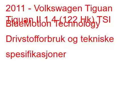 2011 - Volkswagen Tiguan
Tiguan II 1.4 (122 Hk) TSI BlueMotion Technology Drivstofforbruk og tekniske spesifikasjoner