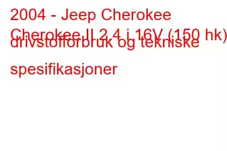 2004 - Jeep Cherokee
Cherokee II 2.4 i 16V (150 hk) drivstofforbruk og tekniske spesifikasjoner